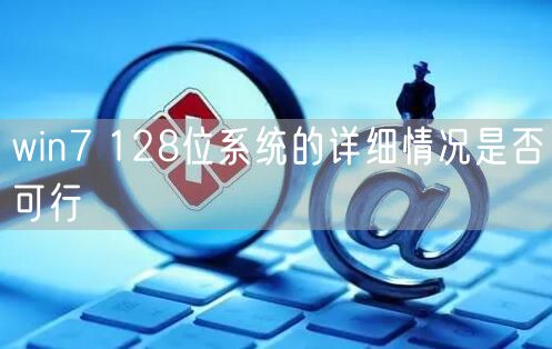 win7 128位系统的详细情况是否可行