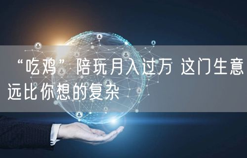 “吃鸡”陪玩月入过万 这门生意远比你想的复杂