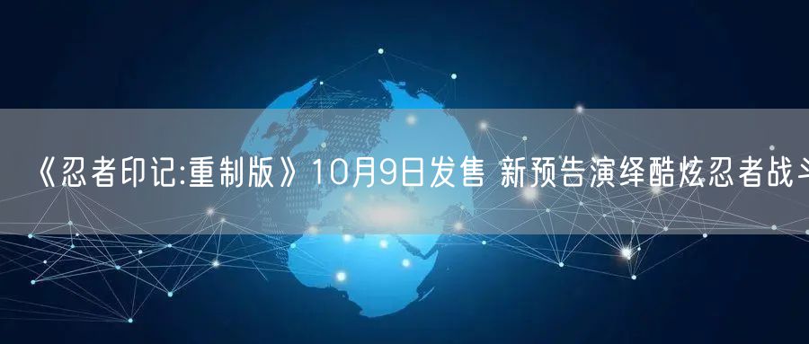 《忍者印记:重制版》10月9日发售 新预告演绎酷炫忍者战斗