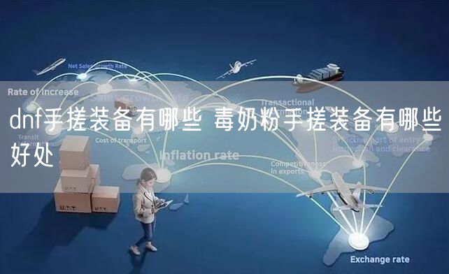 dnf手搓装备有哪些 毒奶粉手搓装备有哪些好处