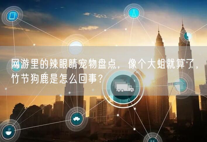 网游里的辣眼睛宠物盘点，像个大蛆就算了，竹节狗鹿是怎么回事？