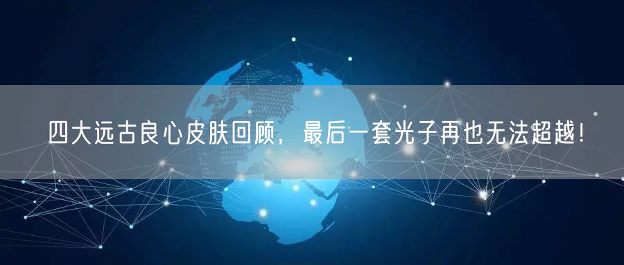 四大远古良心皮肤回顾，最后一套光子再也无法超越！