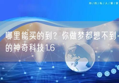 哪里能买的到？你做梦都想不到的神奇科技16