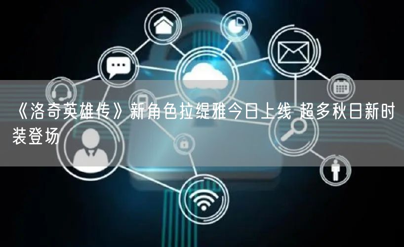 《洛奇英雄传》新角色拉缇雅今日上线 超多秋日新时装登场