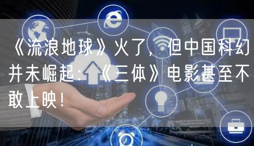 《流浪地球》火了，但中国科幻并未崛起：《三体》电影甚至不敢上映！