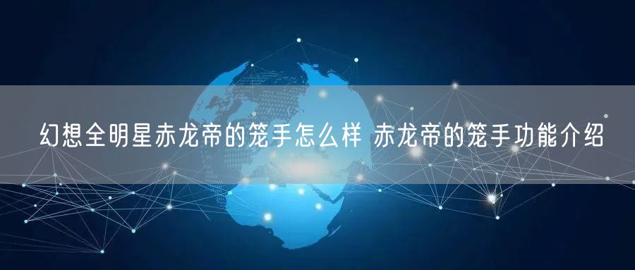 幻想全明星赤龙帝的笼手怎么样 赤龙帝的笼手功能介绍