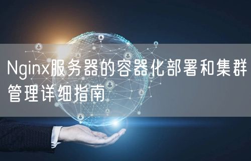 Nginx服务器的容器化部署和集群管理详细指南