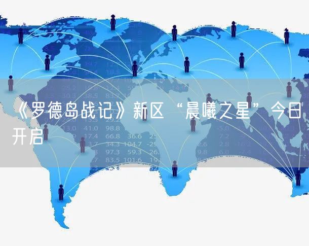 《罗德岛战记》新区“晨曦之星”今日开启