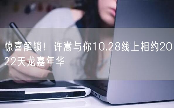 惊喜解锁！许嵩与你10.28线上相约2022天龙嘉年华