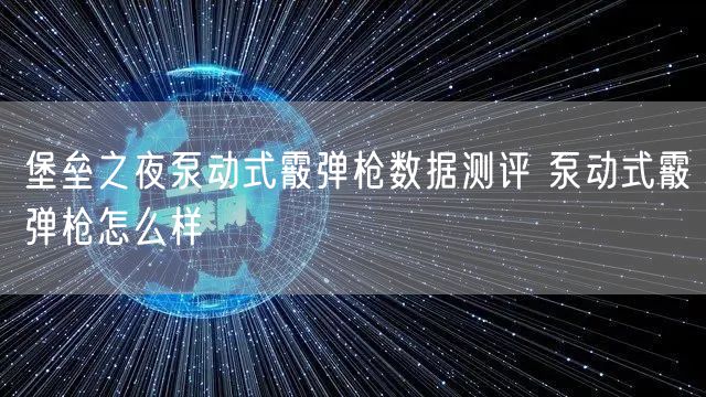 堡垒之夜泵动式霰弹枪数据测评 泵动式霰弹枪怎么样