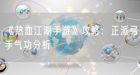 《热血江湖手游》攻略：正派弓手气功分析