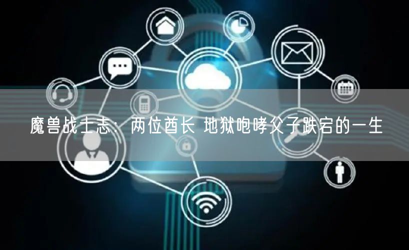 魔兽战士志：两位酋长 地狱咆哮父子跌宕的一生