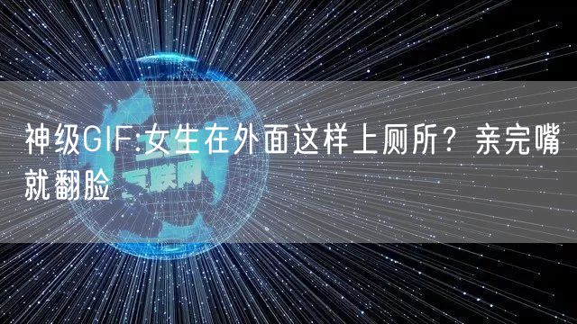 神级GIF:女生在外面这样上厕所？亲完嘴就翻脸