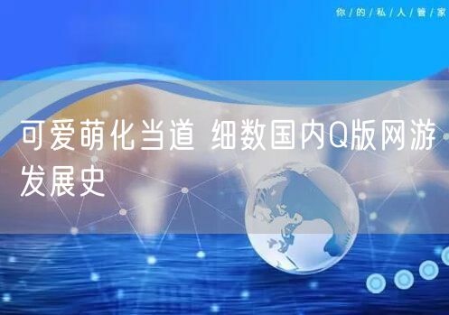 可爱萌化当道 细数国内Q版网游发展史