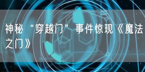 神秘“穿越门”事件惊现《魔法之门》