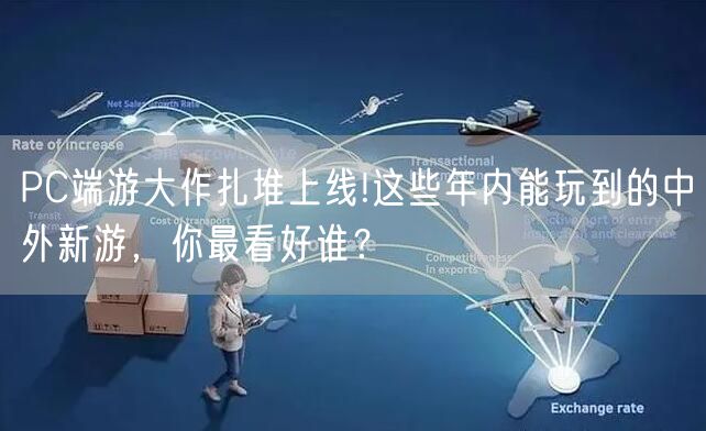 PC端游大作扎堆上线!这些年内能玩到的中外新游，你最看好谁？