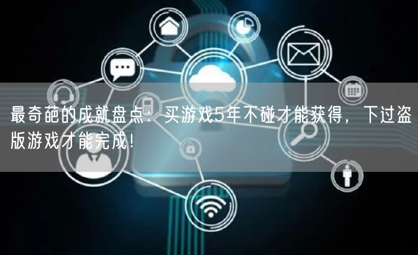 最奇葩的成就盘点：买游戏5年不碰才能获得，下过盗版游戏才能完成！