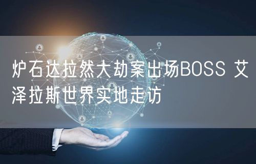 炉石达拉然大劫案出场BOSS 艾泽拉斯世界实地走访