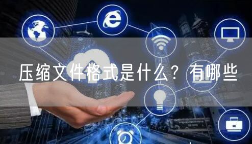 压缩文件格式是什么？有哪些