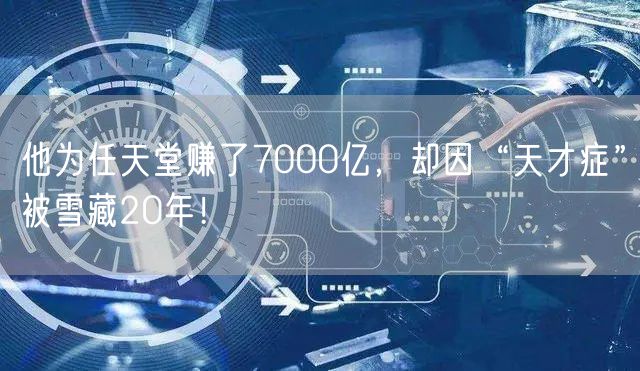 他为任天堂赚了7000亿，却因“天才症”被雪藏20年！