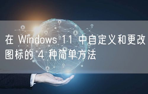 在 Windows 11 中自定义和更改图标的 4 种简单方法