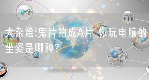 大杂烩:鬼片拍成A片 你玩电脑的坐姿是哪种?