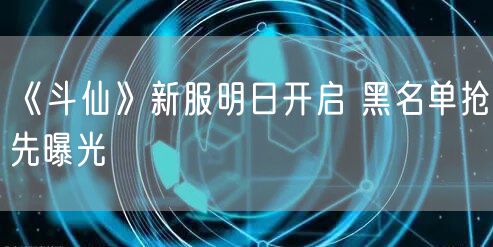 《斗仙》新服明日开启 黑名单抢先曝光