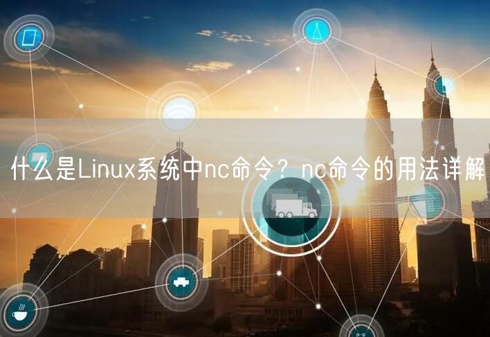 什么是Linux系统中nc命令？nc命令的用法详解
