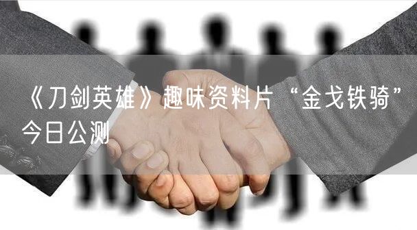 《刀剑英雄》趣味资料片“金戈铁骑”今日公测