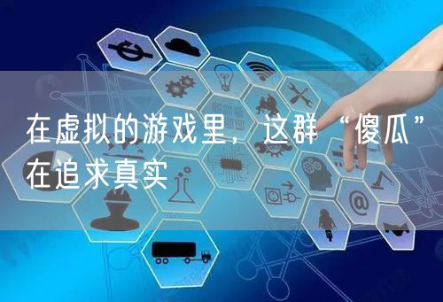 在虚拟的游戏里，这群“傻瓜”在追求真实