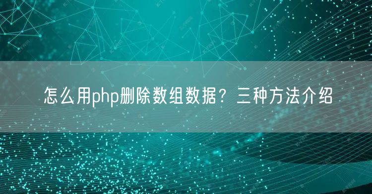 怎么用php删除数组数据？三种方法介绍
