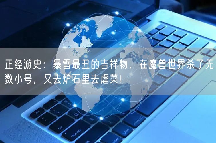 正经游史：暴雪最丑的吉祥物，在魔兽世界杀了无数小号，又去炉石里去虐菜！