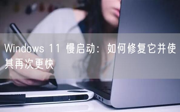 Windows 11 慢启动：如何修复它并使其再次更快
