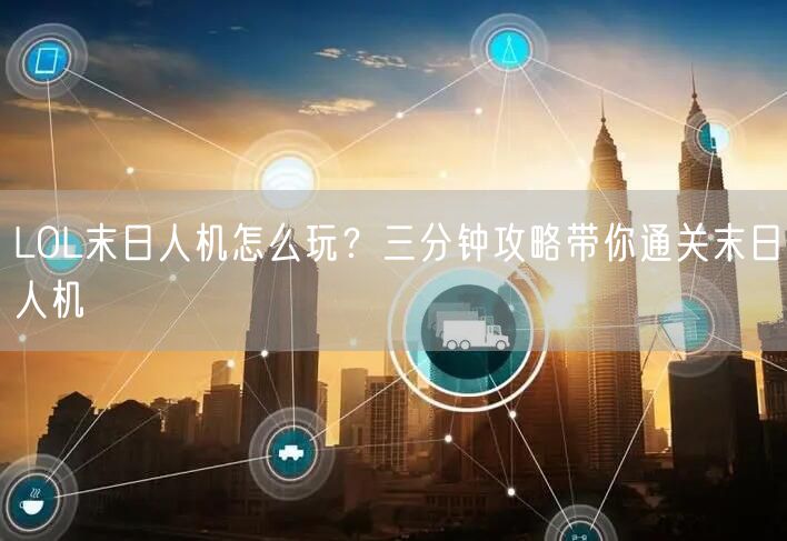 LOL末日人机怎么玩？三分钟攻略带你通关末日人机