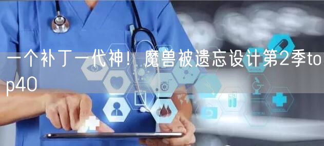 一个补丁一代神！魔兽被遗忘设计第2季top40