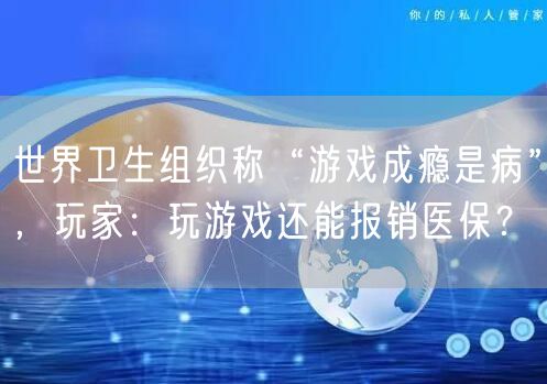 世界卫生组织称“游戏成瘾是病”，玩家：玩游戏还能报销医保？