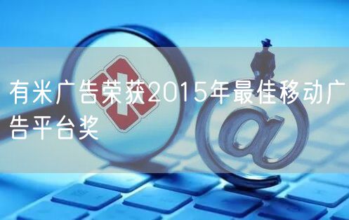 有米广告荣获2015年最佳移动广告平台奖