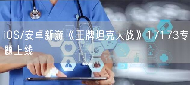 iOS/安卓新游《王牌坦克大战》17173专题上线
