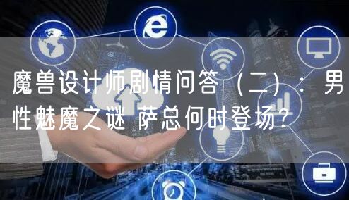 魔兽设计师剧情问答（二）：男性魅魔之谜 萨总何时登场？