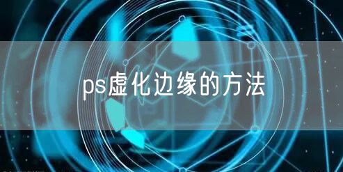 ps虚化边缘的方法