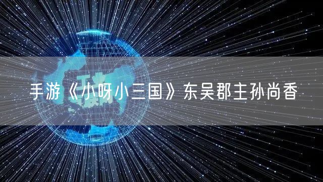 手游《小呀小三国》东吴郡主孙尚香