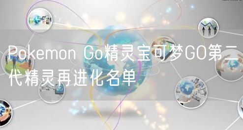 Pokemon Go精灵宝可梦GO第二代精灵再进化名单