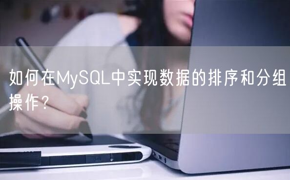 如何在MySQL中实现数据的排序和分组操作？
