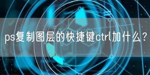 ps复制图层的快捷键ctrl加什么？