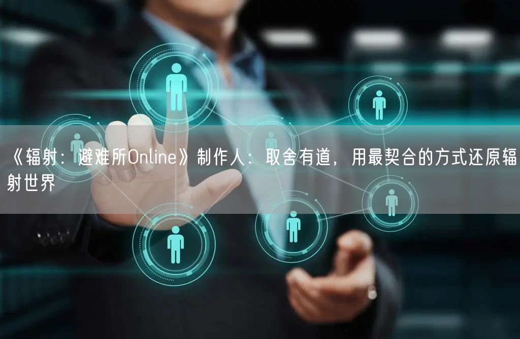 《辐射：避难所Online》制作人：取舍有道，用最契合的方式还原辐射世界