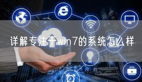 详解专注于win7的系统怎么样
