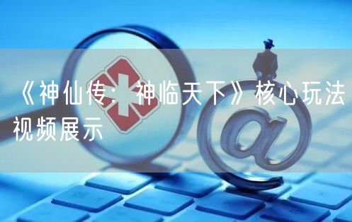 《神仙传：神临天下》核心玩法视频展示