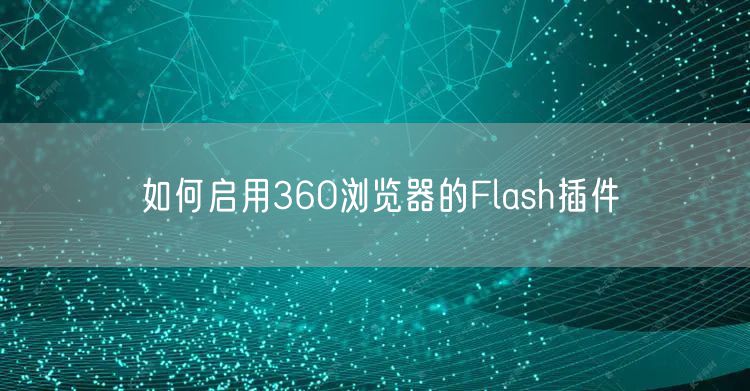 如何启用360浏览器的Flash插件