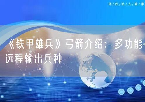 《铁甲雄兵》弓箭介绍：多功能远程输出兵种