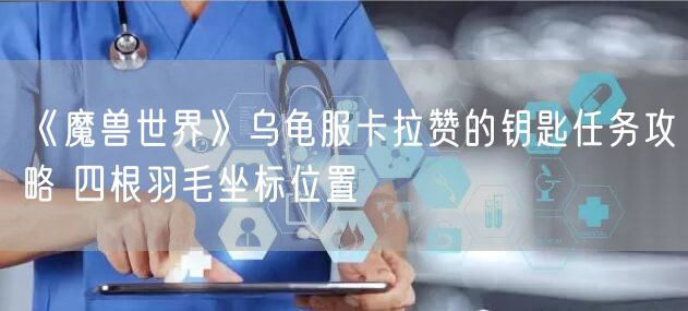 《魔兽世界》乌龟服卡拉赞的钥匙任务攻略 四根羽毛坐标位置